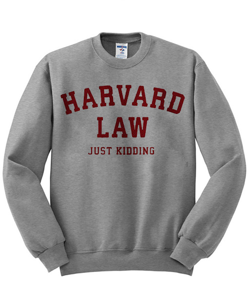 harvard law just kidding sweatshirt