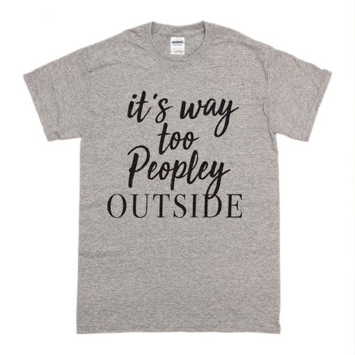 it's too peopley outside t shirt