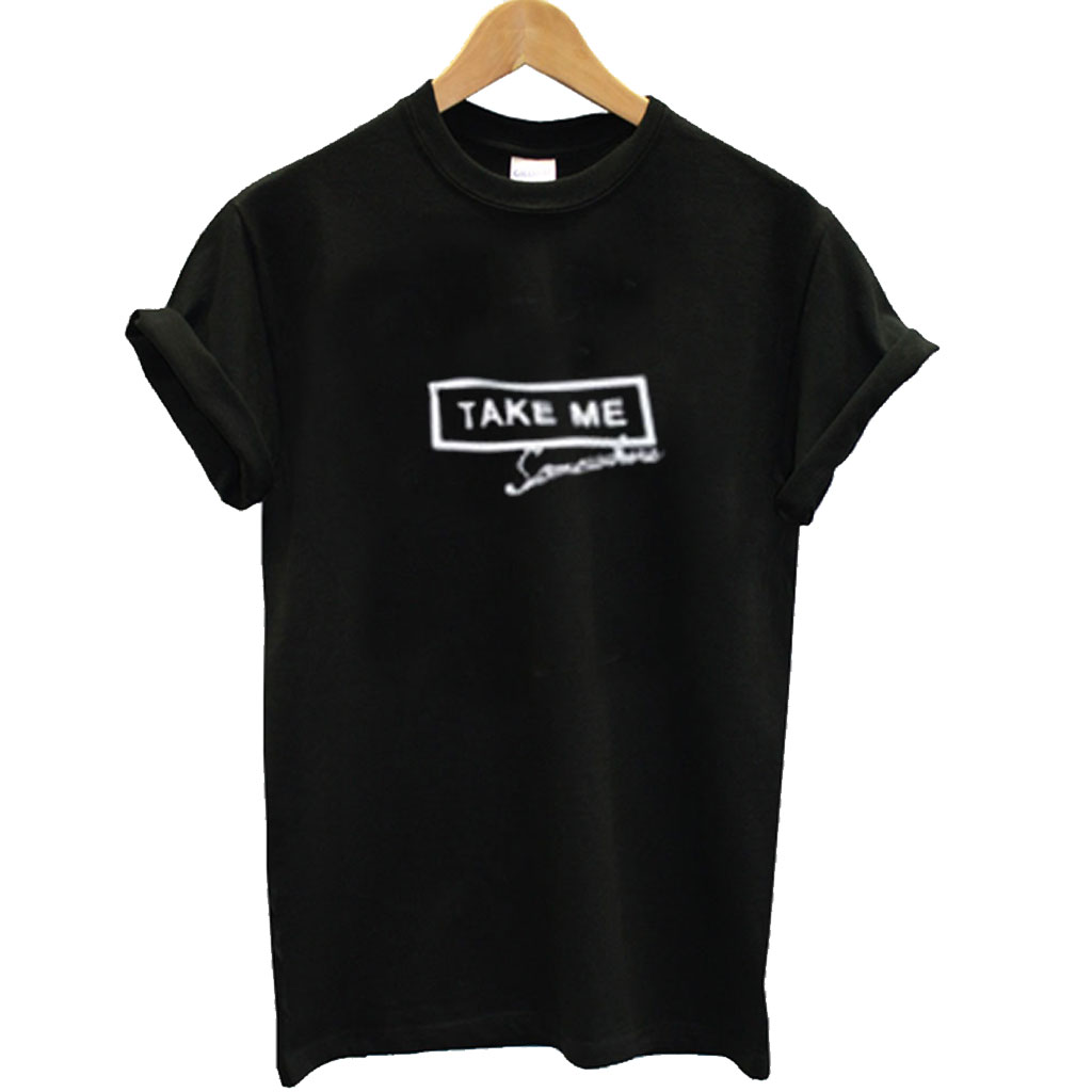 Take Me Somewhere T Shirt