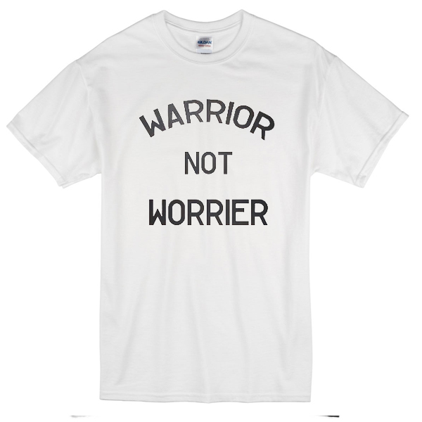 be a warrior not a worrier t shirt