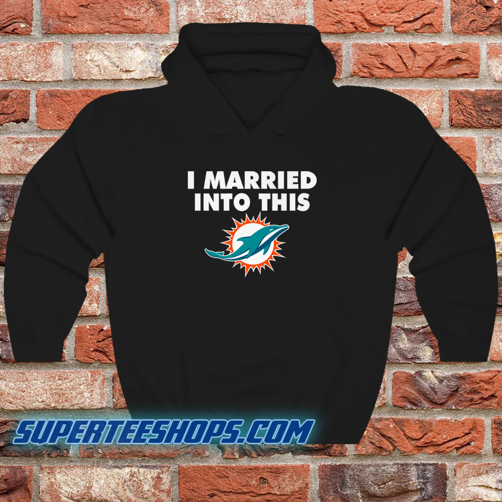 I Married Into This Miami Dolphins Shirt, hoodie, sweater, long